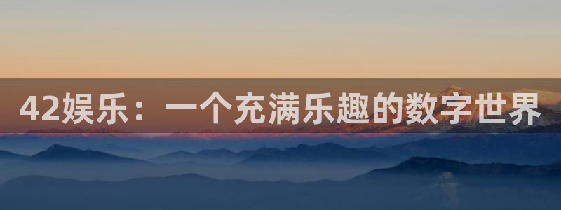 韦德1946官网：42娱乐：一个充满乐趣的数字世界