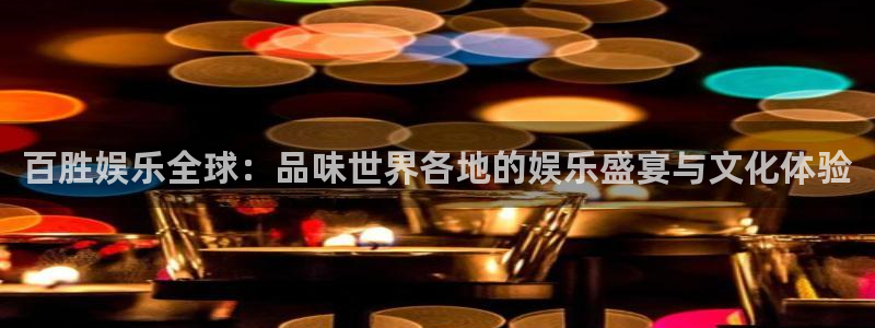 韦德1946娱乐手机版：百胜娱乐全球：品味世界各地的娱乐盛宴与文化体验