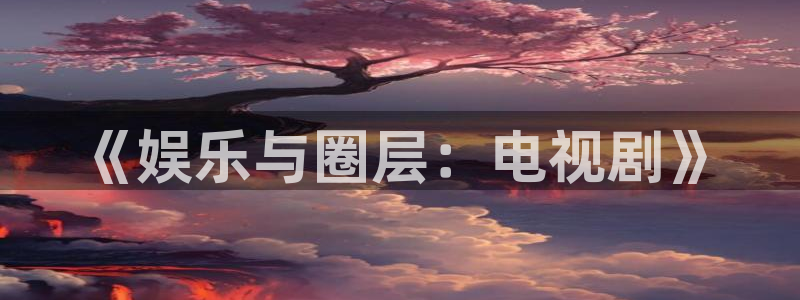韦德1946官网最新版：《娱乐与圈层：电视剧》