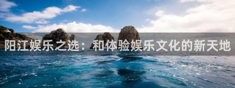 韦德1946最新网站：阳江娱乐之选：和体验娱乐文化的新天地