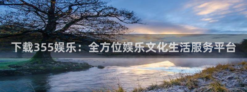 韦德1946：下载355娱乐：全方位娱乐文化生活服务平台